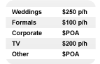 Weddings $250 p/h, Formals $100 p/h, Corporate $POA, TV $200 p/h, Other $POA